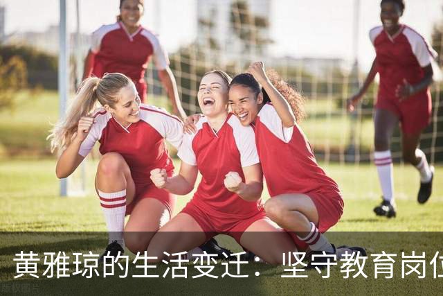 黄雅琼的生活变迁：坚守教育岗位与异地婚姻的挑战