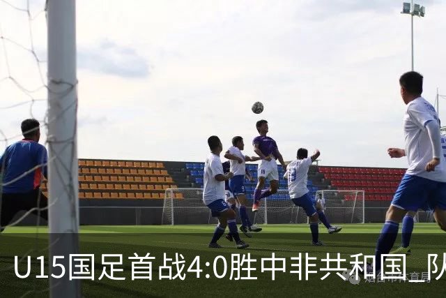 U15国足首战4:0胜中非共和国 队伍开启世界杯征程